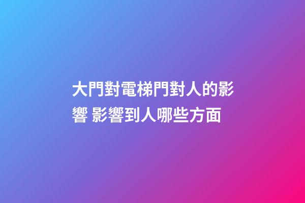 大門對電梯門對人的影響 影響到人哪些方面